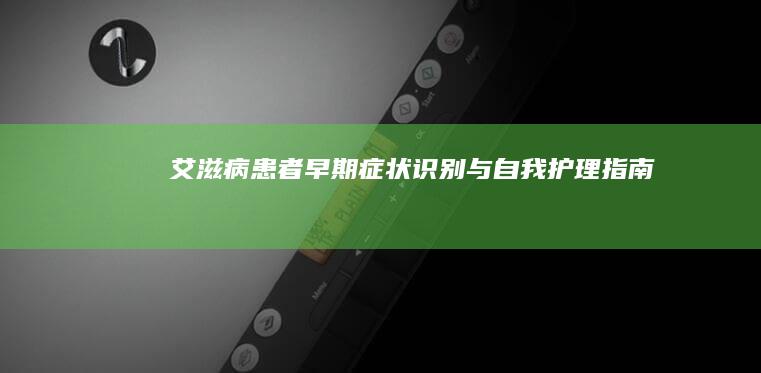 艾滋病患者早期症状识别与自我护理指南